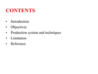 CONTENTS
• Introduction
• Objectives
• Production system and techniques
• Limitation
• Reference
 