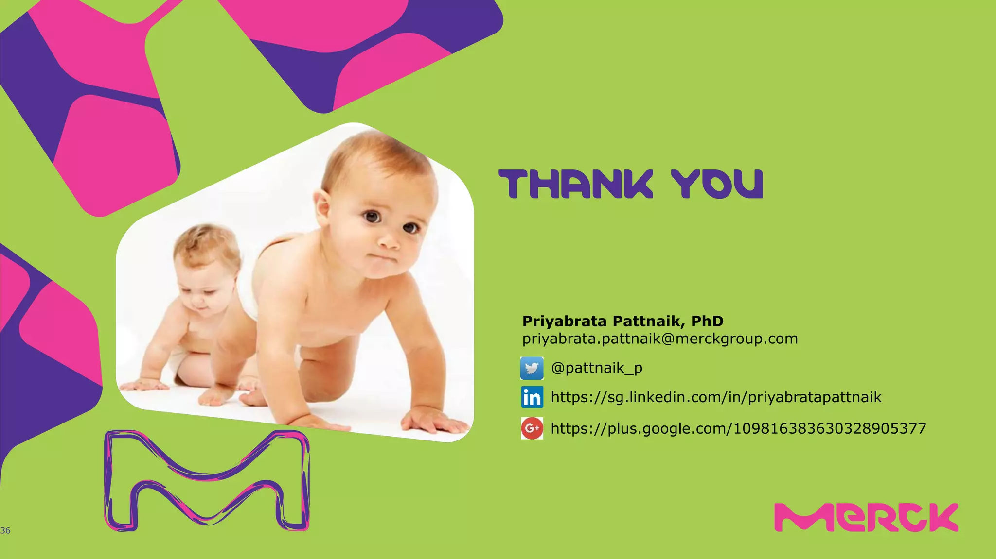 THANK YOUTHANK YOUTHANK YOUTHANK YOU
36
Priyabrata Pattnaik, PhD
priyabrata.pattnaik@merckgroup.com
@pattnaik_p
https://sg.linkedin.com/in/priyabratapattnaik
https://plus.google.com/109816383630328905377
 
