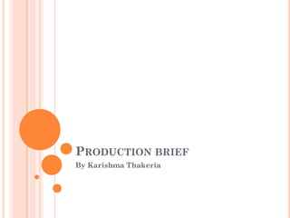 PRODUCTION BRIEF
By Karishma Thakeria
 
