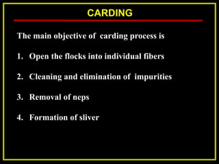 CARDING
The main objective of carding process is
1. Open the flocks into individual fibers
2. Cleaning and elimination of impurities
3. Removal of neps
4. Formation of sliver
 