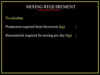 MIXING REQUIREMENT
To calculate
Production required from blowroom (kg) :
Rawmaterial required for mixing per day (kg) :
 