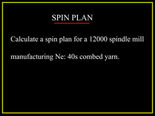 SPIN PLAN
Calculate a spin plan for a 12000 spindle mill
manufacturing Ne: 40s combed yarn.
 