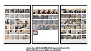 This is my contact sheet filled with my dailies/images that
I took within the span of 2 hours at Newcastle
 