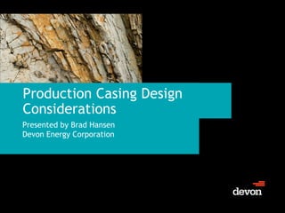 Production Casing Design
Considerations
Presented by Brad Hansen
Devon Energy Corporation
 