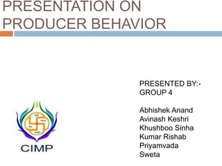 PRESENTATION ON
PRODUCER BEHAVIOR
PRESENTED BY:-
GROUP 4
Abhishek Anand
Avinash Keshri
Khushboo Sinha
Kumar Rishab
Priyamvada
Sweta
 