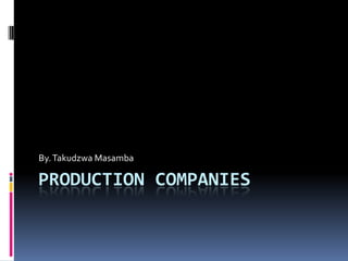 PRODUCTION COMPANIES
By.Takudzwa Masamba
 