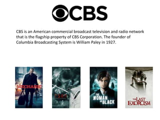 CBS is an American commercial broadcast television and radio network
that is the flagship property of CBS Corporation. The founder of
Columbia Broadcasting System is William Paley in 1927.
 