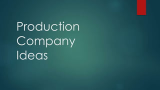 Production
Company
Ideas
 