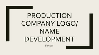 PRODUCTION
COMPANY LOGO/
NAME
DEVELOPMENT
Ben Dix
 