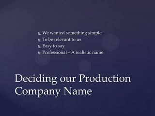 




We wanted something simple
To be relevant to us
Easy to say
Professional – A realistic name

Deciding our Production
Company Name

 