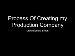 Process Of Creating my
Production Company
Diana Daniela Simon
 