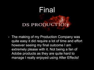Final
• The making of my Production Company was
quite easy it did require a lot of time and effort
however seeing my final...