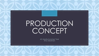 PRODUCTION 
CONCEPT 
C 
A2 Media Summer Task 
Amy Dedman 
 
