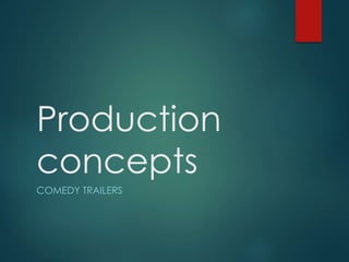 Production 
concepts 
COMEDY TRAILERS 
 