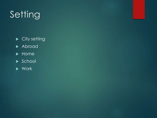Setting
 City setting
 Abroad
 Home
 School
 Work
 