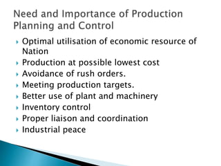  Optimal utilisation of economic resource of
Nation
 Production at possible lowest cost
 Avoidance of rush orders.
 Meeting production targets.
 Better use of plant and machinery
 Inventory control
 Proper liaison and coordination
 Industrial peace
 