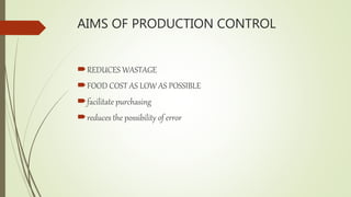 AIMS OF PRODUCTION CONTROL
REDUCES WASTAGE
FOOD COST AS LOW AS POSSIBLE
facilitate purchasing
reduces the possibility of error
 
