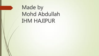 Made by
Mohd Abdullah
IHM HAJIPUR
 