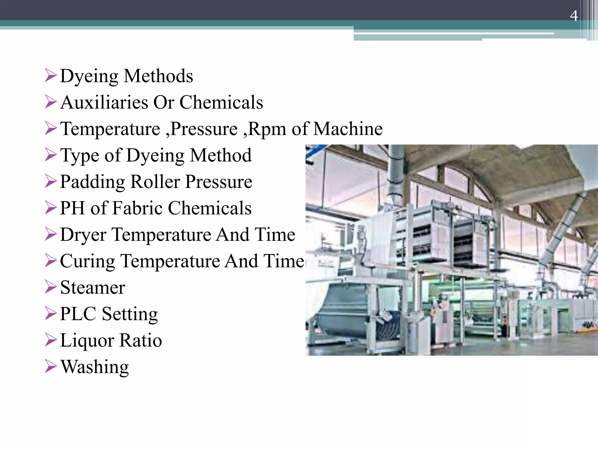 Dyeing Methods
Auxiliaries Or Chemicals
Temperature ,Pressure ,Rpm of Machine
Type of Dyeing Method
Padding Roller Pressure
PH of Fabric Chemicals
Dryer Temperature And Time
Curing Temperature And Time
Steamer
PLC Setting
Liquor Ratio
Washing
4
 