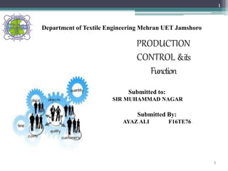 PRODUCTION
CONTROL &its
Function
1
1
Department of Textile Engineering Mehran UET Jamshoro
Submitted to:
SIR MUHAMMAD NAGAR
Submitted By:
AYAZ ALI F16TE76
 