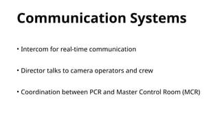 Communication Systems
• Intercom for real-time communication
• Director talks to camera operators and crew
• Coordination between PCR and Master Control Room (MCR)
 