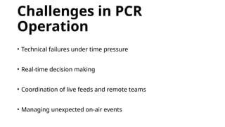 Challenges in PCR
Operation
• Technical failures under time pressure
• Real-time decision making
• Coordination of live feeds and remote teams
• Managing unexpected on-air events
 