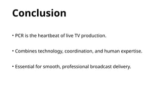 Conclusion
• PCR is the heartbeat of live TV production.
• Combines technology, coordination, and human expertise.
• Essential for smooth, professional broadcast delivery.
 