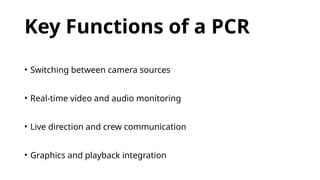 Key Functions of a PCR
• Switching between camera sources
• Real-time video and audio monitoring
• Live direction and crew communication
• Graphics and playback integration
 