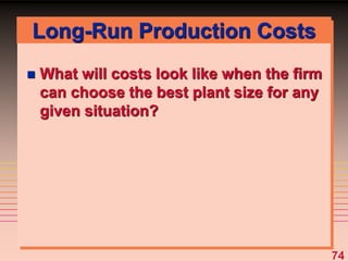 74
Long-Run Production Costs
 What will costs look like when the firm
can choose the best plant size for any
given situation?
 