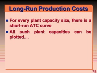 75
Long-Run Production Costs
 For every plant capacity size, there is a
short-run ATC curve
 All such plant capacities can be
plotted....
 