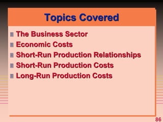 86
Topics Covered
 The Business Sector
 Economic Costs
 Short-Run Production Relationships
 Short-Run Production Costs
 Long-Run Production Costs
 