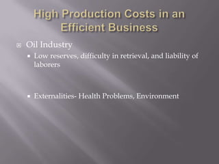 High Production Costs in an Efficient BusinessOil IndustryLow reserves, difficulty in retrieval, and liability of laborersExternalities- Health Problems, Environment