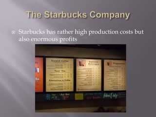 The Starbucks CompanyStarbucks has rather high production costs but also enormous profits