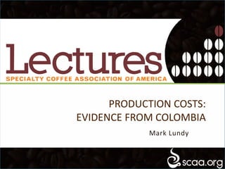 PRODUCTION COSTS:
EVIDENCE FROM COLOMBIA
Mark Lundy
 