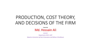 PRODUCTION, COST THEORY,
AND DECISIONS OF THE FIRM
Prepared By
Md. Hossain Ali
Lecturer
Department of AIS –JUST
(Based on Economics by Paul A Samuelson and William D Nordhaus)
 