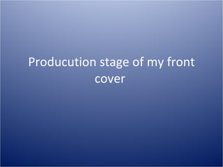 Producution stage of my front cover  