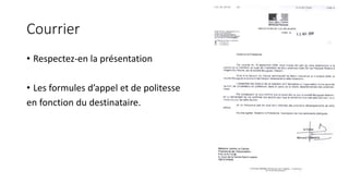 Courrier 
• Respectez-en la présentation 
• Les formules d’appel et de politesse 
en fonction du destinataire. 
 