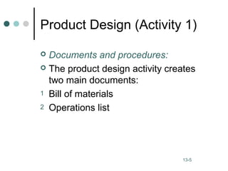 13-5
Product Design (Activity 1)
 Documents and procedures:
 The product design activity creates
two main documents:
1 Bill of materials
2 Operations list
 