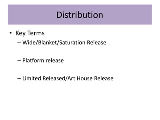 • Key Terms
– Wide/Blanket/Saturation Release
– Platform release
– Limited Released/Art House Release
Distribution
 