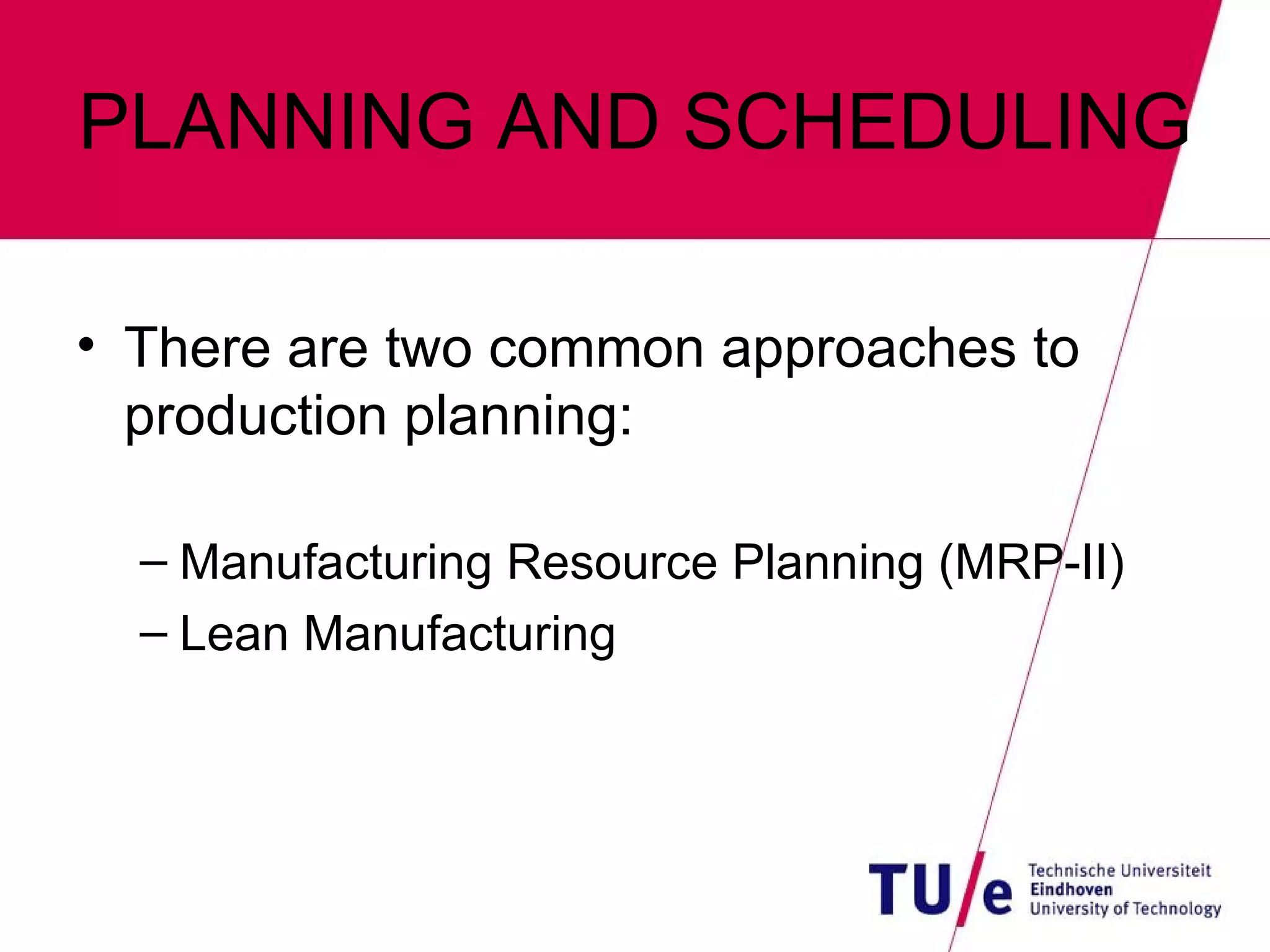 PLANNING AND SCHEDULING There are two common approaches to production planning: Manufacturing Resource Planning (MRP-II) Lean Manufacturing 