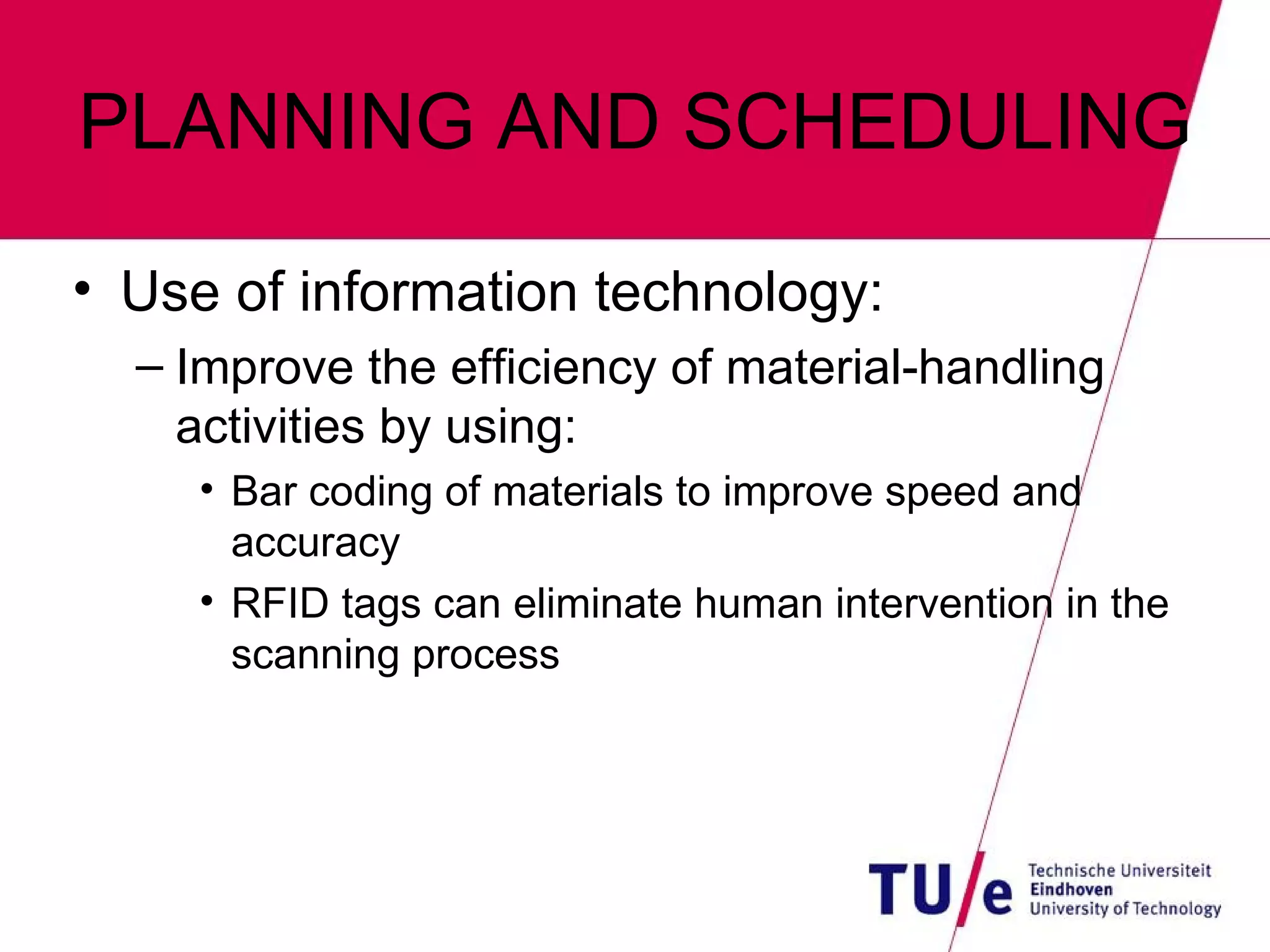 PLANNING AND SCHEDULING Use of information technology: Improve the efficiency of material-handling activities by using: Bar coding of materials to improve speed and accuracy RFID tags can eliminate human intervention in the scanning process 