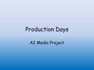 Production Days
A2 Media Project
 