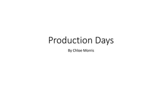 Production Days
By Chloe Morris
 