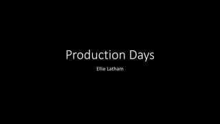 Production Days
Ellie Latham
 