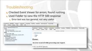 Troubleshooting
Checked Event Viewer for errors, found nothing
Used Fiddler to view the HTTP 500 response
Error text was too general, not very useful
 