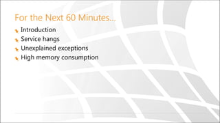 For the Next 60 Minutes…
Introduction
Service hangs
Unexplained exceptions
High memory consumption
 