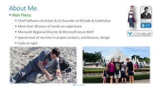 About Me
 Alon Fliess:
 Chief Software Architect & Co-Founder at OzCode & CodeValue
 More than 30 years of hands-on experience
 Microsoft Regional Director & Microsoft Azure MVP
 Spend most of my time in project analysis, architecture, design
 Code at night
 