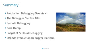 Summary
Production Debugging Overview
The Debugger, Symbol Files
Remote Debugging
Core Dump
Snapshot & Cloud Debugging
OzCode Production Debugger Platform
 