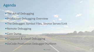 Agenda
The Art of Debugging
Production Debugging Overview
The Debugger, Symbol Files, Source Server/Link
Remote Debugging
Core Dump
Snappoint & Cloud Debugging
OzCode Production Debugger Platform
 