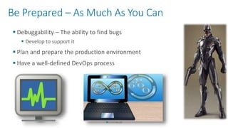 Be Prepared – As Much As You Can
 Debuggability – The ability to find bugs
 Develop to support it
 Plan and prepare the production environment
 Have a well-defined DevOps process
 